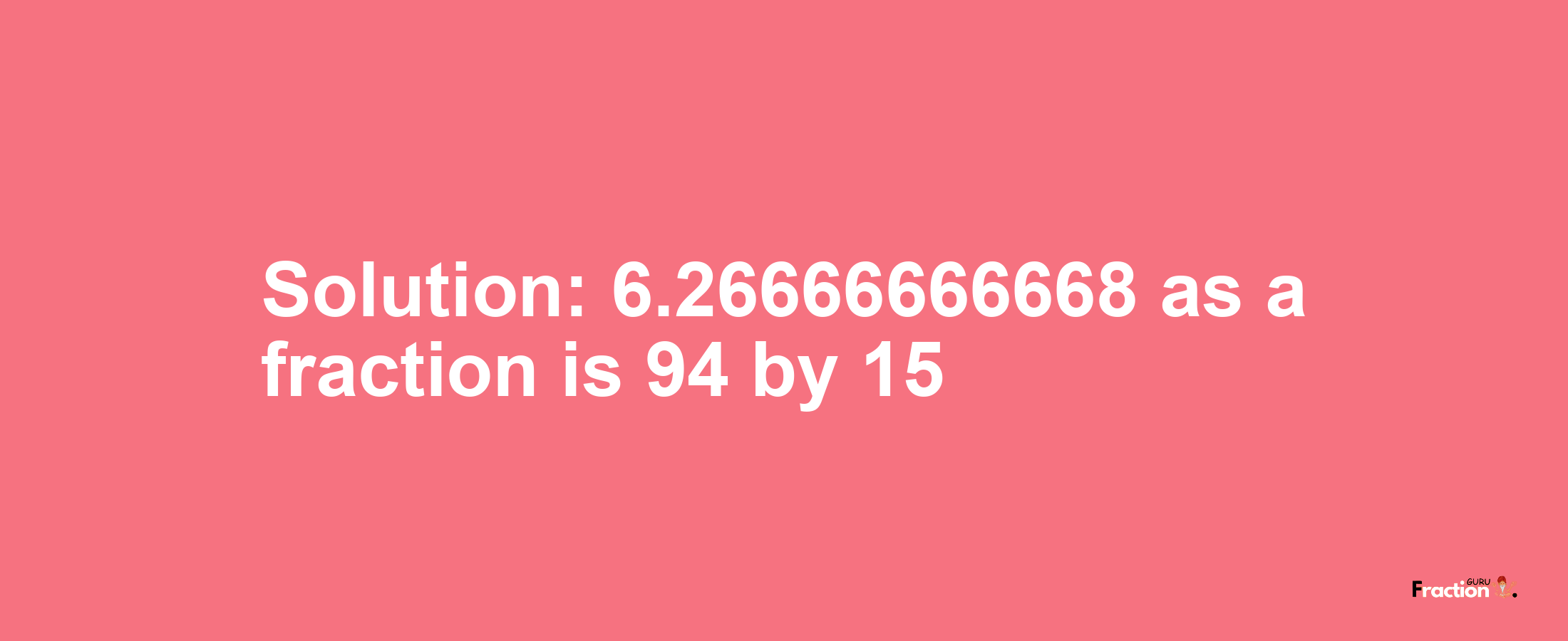 Solution:6.26666666668 as a fraction is 94/15